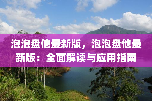 泡泡盘他最新版，泡泡盘他最新版：全面解读与应用指南