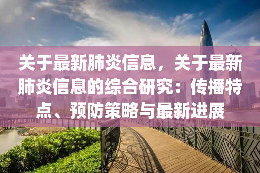 关于最新肺炎信息，关于最新肺炎信息的综合研究：传播特点、预防策略与最新进展