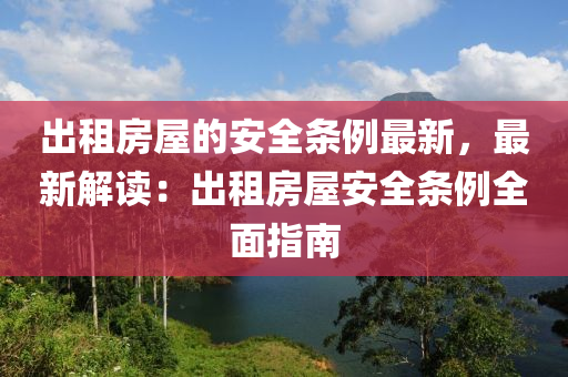 出租房屋的安全条例最新，最新解读：出租房屋安全条例全面指南