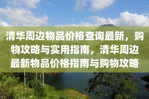 清华周边物品价格查询最新，购物攻略与实用指南，清华周边最新物品价格指南与购物攻略
