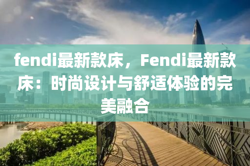 fendi最新款床，Fendi最新款床：时尚设计与舒适体验的完美融合