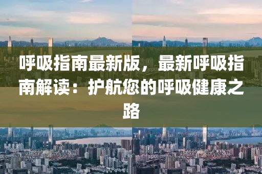 呼吸指南最新版，最新呼吸指南解读：护航您的呼吸健康之路