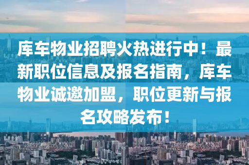 库车物业招聘火热进行中！最新职位信息及报名指南，库车物业诚邀加盟，职位更新与报名攻略发布！