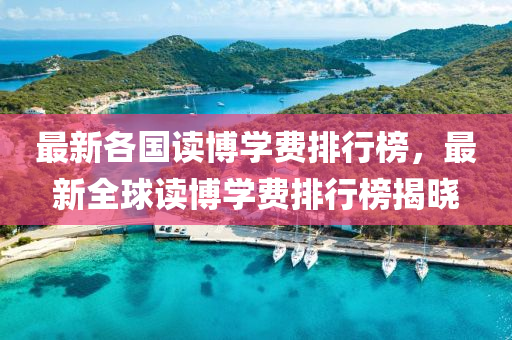最新各国读博学费排行榜，最新全球读博学费排行榜揭晓
