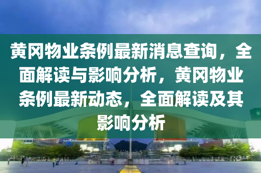 黄冈物业条例最新消息查询，全面解读与影响分析，黄冈物业条例最新动态，全面解读及其影响分析
