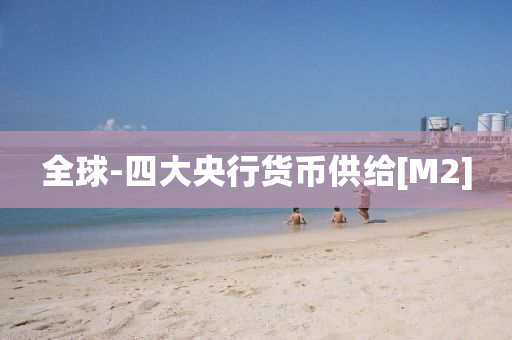 全球-四大央行货币供给[M2]