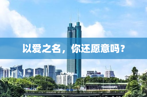 以爱之名，你还愿意吗？
