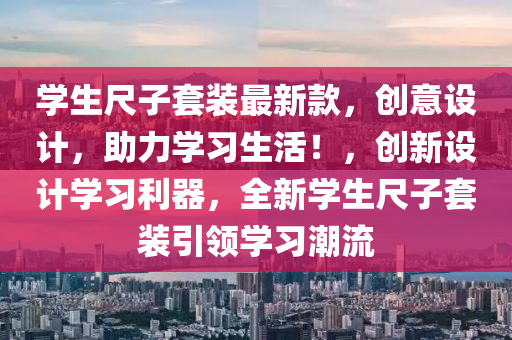 学生尺子套装最新款，创意设计，助力学习生活！，创新设计学习利器，全新学生尺子套装引领学习潮流