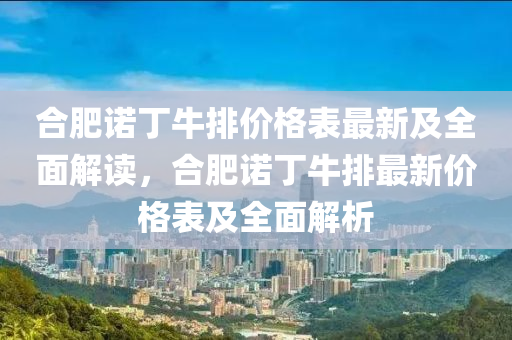 合肥诺丁牛排价格表最新及全面解读，合肥诺丁牛排最新价格表及全面解析