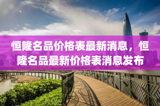 恒隆名品价格表最新消息，恒隆名品最新价格表消息发布