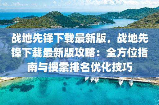 战地先锋下载最新版，战地先锋下载最新版攻略：全方位指南与搜索排名优化技巧
