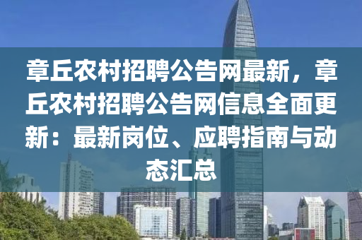 章丘农村招聘公告网最新，章丘农村招聘公告网信息全面更新：最新岗位、应聘指南与动态汇总