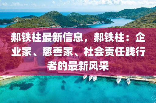 郝铁柱最新信息，郝铁柱：企业家、慈善家、社会责任践行者的最新风采
