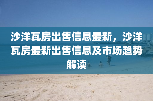 沙洋瓦房出售信息最新，沙洋瓦房最新出售信息及市场趋势解读