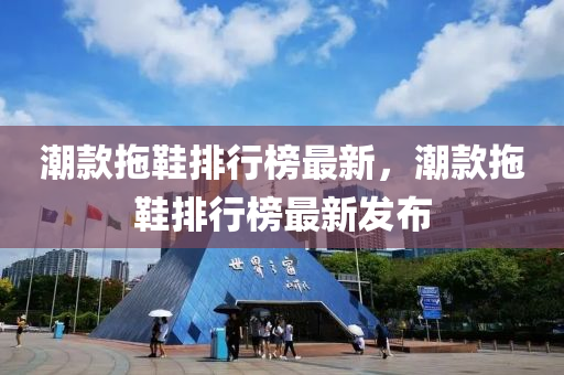 潮款拖鞋排行榜最新，潮款拖鞋排行榜最新发布