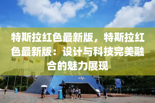 特斯拉红色最新版，特斯拉红色最新版：设计与科技完美融合的魅力展现