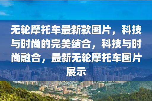 无轮摩托车最新款图片，科技与时尚的完美结合，科技与时尚融合，最新无轮摩托车图片展示