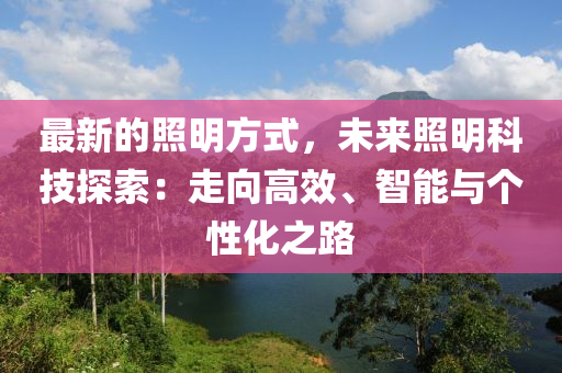 最新的照明方式，未来照明科技探索：走向高效、智能与个性化之路