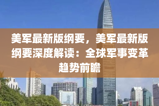美军最新版纲要，美军最新版纲要深度解读：全球军事变革趋势前瞻