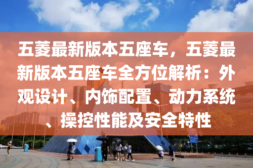 五菱最新版本五座车，五菱最新版本五座车全方位解析：外观设计、内饰配置、动力系统、操控性能及安全特性