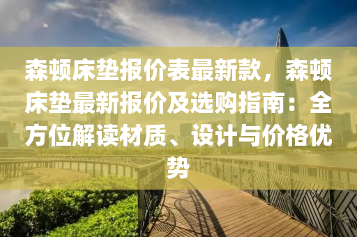 森顿床垫报价表最新款，森顿床垫最新报价及选购指南：全方位解读材质、设计与价格优势