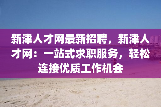 新津人才网最新招聘，新津人才网：一站式求职服务，轻松连接优质工作机会