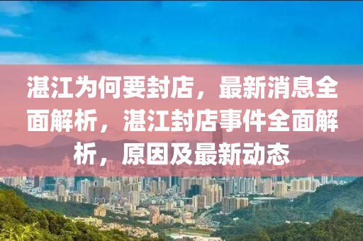 湛江为何要封店，最新消息全面解析，湛江封店事件全面解析，原因及最新动态