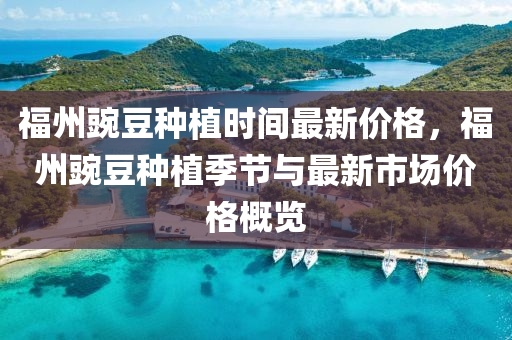 福州豌豆种植时间最新价格，福州豌豆种植季节与最新市场价格概览