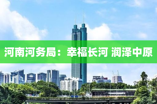 河南河务局：幸福长河 润泽中原
