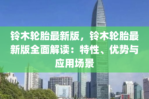 铃木轮胎最新版，铃木轮胎最新版全面解读：特性、优势与应用场景