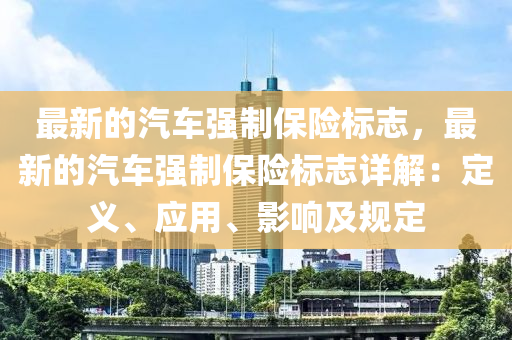 最新的汽车强制保险标志，最新的汽车强制保险标志详解：定义、应用、影响及规定