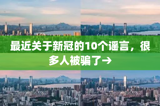 最近关于新冠的10个谣言，很多人被骗了→
