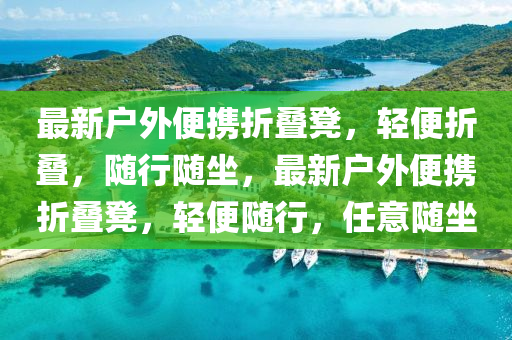 最新户外便携折叠凳，轻便折叠，随行随坐，最新户外便携折叠凳，轻便随行，任意随坐