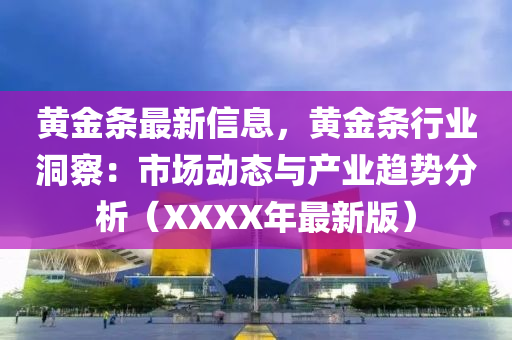 黄金条最新信息，黄金条行业洞察：市场动态与产业趋势分析（XXXX年最新版）
