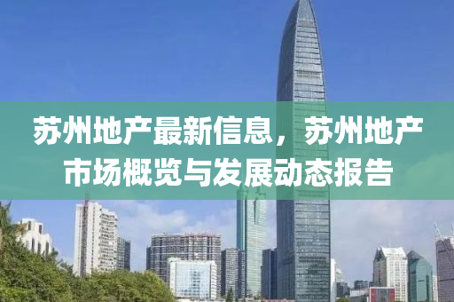 苏州地产最新信息，苏州地产市场概览与发展动态报告