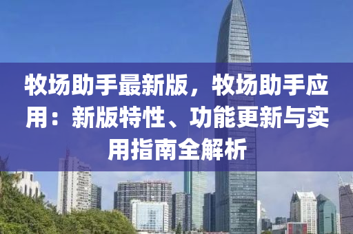 牧场助手最新版，牧场助手应用：新版特性、功能更新与实用指南全解析