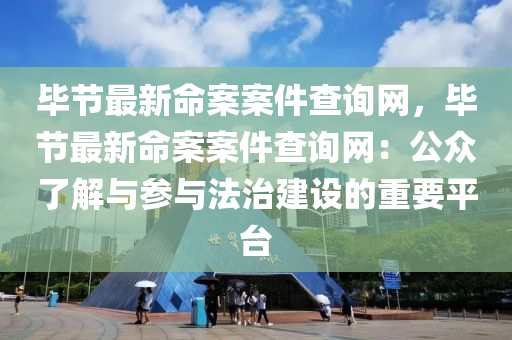毕节最新命案案件查询网，毕节最新命案案件查询网：公众了解与参与法治建设的重要平台