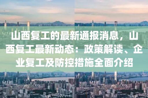 山西复工的最新通报消息，山西复工最新动态：政策解读、企业复工及防控措施全面介绍