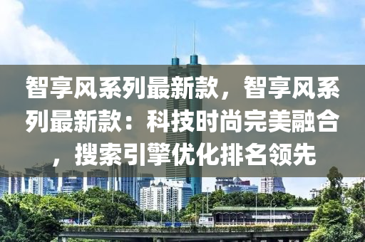 智享风系列最新款，智享风系列最新款：科技时尚完美融合，搜索引擎优化排名领先