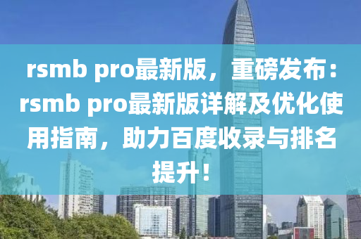 rsmb pro最新版，重磅发布：rsmb pro最新版详解及优化使用指南，助力百度收录与排名提升！