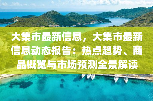 大集市最新信息，大集市最新信息动态报告：热点趋势、商品概览与市场预测全景解读