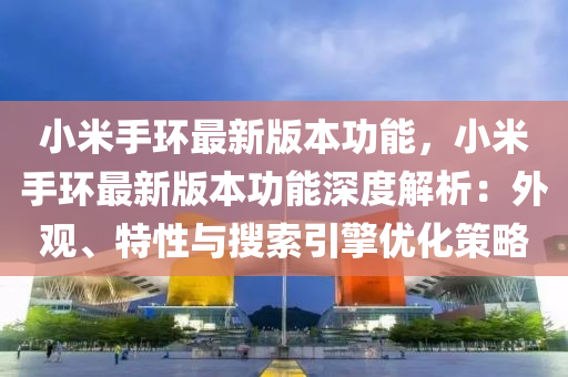 小米手环最新版本功能，小米手环最新版本功能深度解析：外观、特性与搜索引擎优化策略