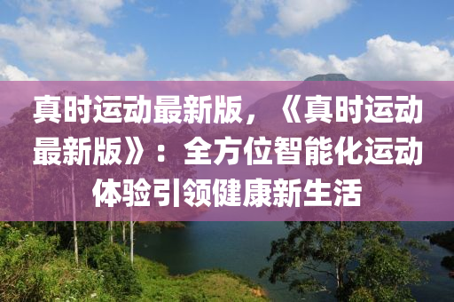 真时运动最新版，《真时运动最新版》：全方位智能化运动体验引领健康新生活