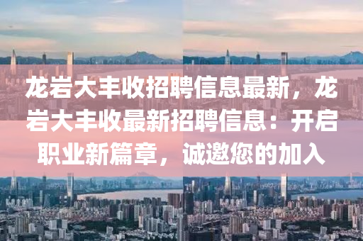 龙岩大丰收招聘信息最新，龙岩大丰收最新招聘信息：开启职业新篇章，诚邀您的加入