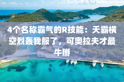 4个名称霸气的R技能：天霸横空烈轰我服了，可奥拉夫才最牛掰