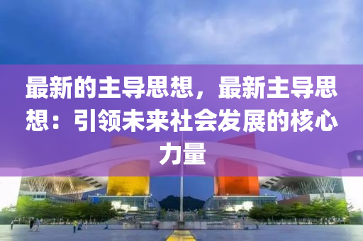 最新的主导思想，最新主导思想：引领未来社会发展的核心力量