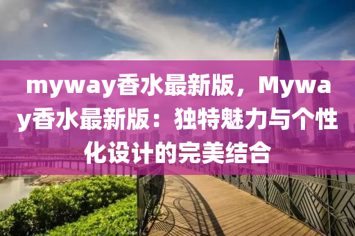myway香水最新版，Myway香水最新版：独特魅力与个性化设计的完美结合