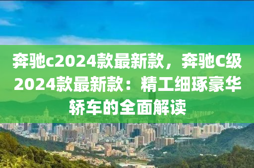奔驰c2024款最新款，奔驰C级2024款最新款：精工细琢豪华轿车的全面解读
