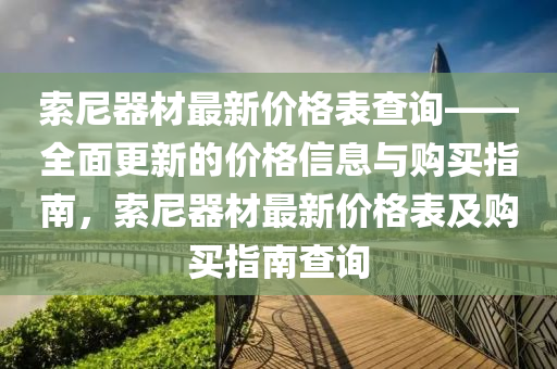 索尼器材最新价格表查询——全面更新的价格信息与购买指南，索尼器材最新价格表及购买指南查询