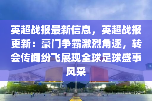 英超战报最新信息，英超战报更新：豪门争霸激烈角逐，转会传闻纷飞展现全球足球盛事风采
